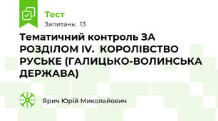 Тематичний контроль ЗА РОЗДІЛОМ IV.  КОРОЛІВСТВО РУСЬКЕ (ГАЛИЦЬКО-ВОЛИНСЬКА ДЕРЖАВА)