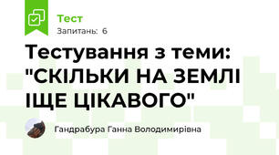 Тестування з теми: "СКІЛЬКИ НА ЗЕМЛІ ІЩЕ ЦІКАВОГО" 