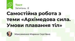 Самостійна робота з теми «Архімедова сила. Умови плавання тіл»