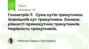 Геометрія-7.  Сума кутів трикутника. Зовнішній кут трикутника. Ознаки рівності прямокутних трикутників. Нерівність трикутників.