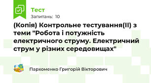 (Копія) Контрольне тестування(ІІ) з теми "Робота і потужність електричного струму. Електричний струм у різних середовищах"