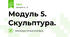 Модуль 5. Скульптура.