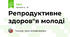 Репродуктивне здоров"я молоді