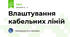 Влаштування кабельних ліній