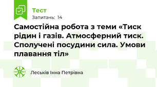 Самостійна робота з теми «Тиск рідин і газів. Атмосферний тиск.  Сполучені посудини сила. Умови плавання тіл»