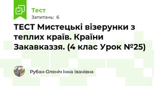 ТЕСТ Мистецькі візерунки з теплих країв. Країни Закавказзя. (4 клас Урок №25)