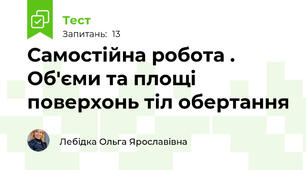 Самостійна робота . Об'єми та площі поверхонь тіл обертання