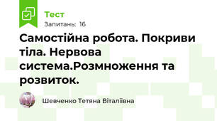 Самостійна робота. Покриви тіла. Нервова система.Розмноження та розвиток.