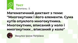 Математичний диктант з теми: "Многокутник і його елементи. Сума кутів опуклого многокутника. Многокутник, вписаний у коло і многокутник , вписаний у коло"