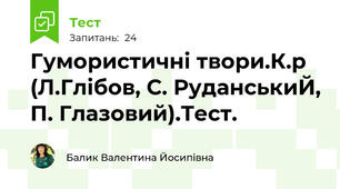 Гумористичні твори.К.р (Л.Глібов, С. РуданськиЙ, П. Глазовий).Тест.