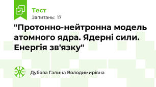 "Протонно-нейтронна модель атомного ядра. Ядерні сили. Енергія зв'язку"
