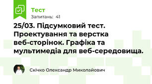 25/03. Підсумковий тест. Проектування та верстка веб-сторінок. Графіка та мультимедіа для веб-середовища. 