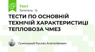  ТЕСТИ ПО ОСНОВНІЙ ТЕХНІЧІЙ ХАРАКТЕРИСТИЦІ ТЕПЛОВОЗА ЧМЕ3