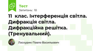 11  клас. Інтерференція світла. Дифракція світла. Дифракційна решітка. (Тренувальний).