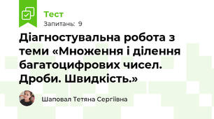 Діагностувальна робота з теми «Множення і ділення багатоцифрових чисел. Дроби. Швидкість.»