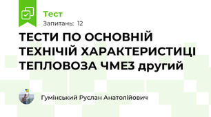 ТЕСТИ ПО ОСНОВНІЙ ТЕХНІЧІЙ ХАРАКТЕРИСТИЦІ ТЕПЛОВОЗА ЧМЕ3 другий 