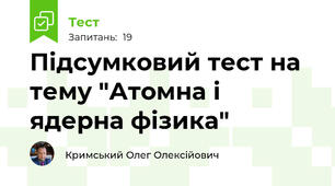 Підсумковий тест на тему "Атомна і ядерна фізика"