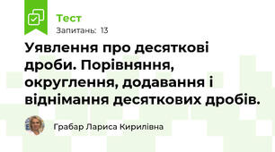 Уявлення про десяткові дроби. Порівняння, округлення, додавання і віднімання десяткових дробів.