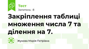 Закріплення таблиці множення числа 7 та ділення на 7.