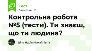 Контрольна робота №5 (тести). Ти знаєш, що ти людина?