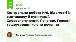 Контрольна робота №6. Відомості із синтаксису й пунктуації. Словосполучення. Речення. Головні та другорядні члени речення