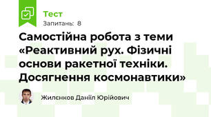 Самостійна робота з теми «Реактивний рух. Фізичні основи ракетної техніки. Досягнення космонавтики»