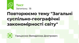 Повторюємо тему "Загальні суспільно-географічні закономірності світу" 