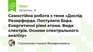 Самостійна робота з теми «Дослід Резерфорда. Постулати Бора.  Енергетичні рівні атома. Види спектрів. Основи спектрального аналізу»
