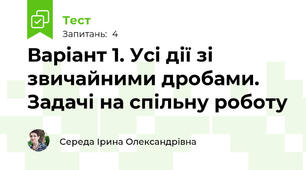 Варіант 1. Усі дії зі звичайними дробами. Задачі на спільну роботу