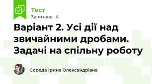 Варіант 2. Усі дії над звичайними дробами. Задачі на спільну роботу