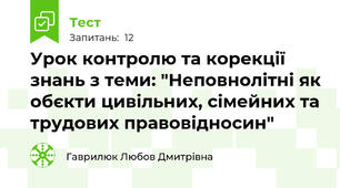 Урок контролю та корекції знань з теми: "Неповнолітні як обєкти цивільних, сімейних та трудових правовідносин"