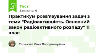 Практикум розв'язування задач з теми "Радіоактивність. Основний закон радіоактивного розпаду" 11 клас