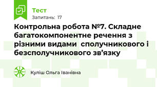 Контрольна робота №7. Складне багатокомпонентне речення з різними видами  сполучникового і безсполучникового зв’язку 