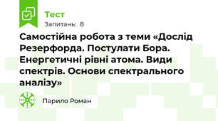 Самостійна робота з теми «Дослід Резерфорда. Постулати Бора.  Енергетичні рівні атома. Види спектрів. Основи спектрального аналізу»