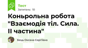 Коньрольна робота "Взаємодія тіл. Сила. ІІ частина" 
