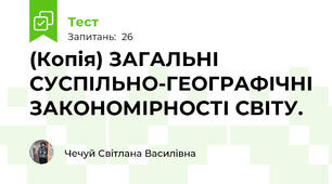 (Копія) ЗАГАЛЬНІ СУСПІЛЬНО-ГЕОГРАФІЧНІ ЗАКОНОМІРНОСТІ СВІТУ.
