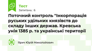Поточний контроль "Інкорпорація руських удільних князівств до складу інших держав. Кревська унія 1385 р. та українські території