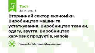 Вторинний сектор економіки. Виробництво машин та устаткування. Виробництво тканин, одягу, взуття. Виробництво харчових продуктів, напоїв