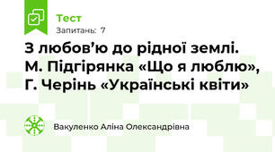 З любов’ю до рідної землі.  М. Підгірянка «Що я люблю», Г. Черінь «Українські квіти»