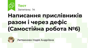 Написання прислівників разом і через дефіс (Самостійна робота №6)