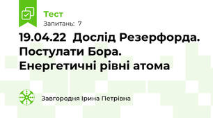 19.04.22  Дослід Резерфорда. Постулати Бора. Енергетичні рівні атома