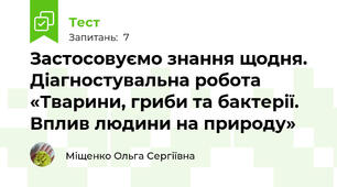 Застосовуємо знання щодня. Діагностувальна робота «Тварини, гриби та бактерії. Вплив людини на природу»