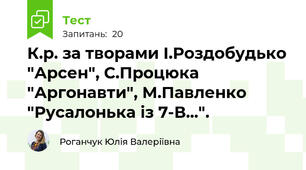 К.р. за творами І.Роздобудько "Арсен", С.Процюка "Аргонавти", М.Павленко "Русалонька із 7-В...".