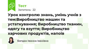 Урок контролю знань, умінь учнів з тем:Виробництво машин та устаткування; Виробництво тканин, одягу та взуття; Виробництво харчових продуктів, напоїв