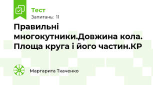 Правильні многокутники.Довжина кола. Площа круга і його частин.КР