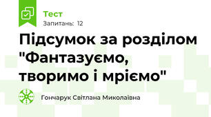 Підсумок за розділом "Фантазуємо, творимо і мріємо"