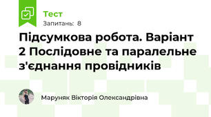 Підсумкова робота. Варіант 2 Послідовне та паралельне з'єднання провідників 