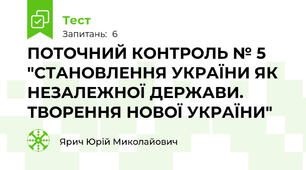 ПОТОЧНИЙ КОНТРОЛЬ № 5 "СТАНОВЛЕННЯ УКРАЇНИ ЯК НЕЗАЛЕЖНОЇ ДЕРЖАВИ. ТВОРЕННЯ НОВОЇ УКРАЇНИ"