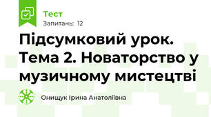 Підсумковий урок. Тема 2. Новаторство у музичному мистецтві