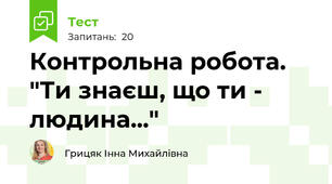  Контрольна робота. "Ти знаєш, що ти - людина..."